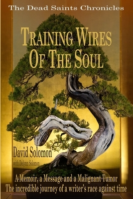 TRAINING WIRES OF THE SOUL The Dead Saints Chronicles: A Memoir, a Message, and a Malignant Tumor by Delynn Solomon, David Solomon