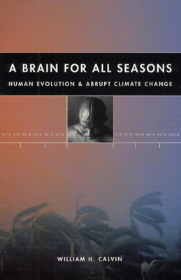 A Brain for All Seasons: Human Evolution and Abrupt Climate Change by William H. Calvin