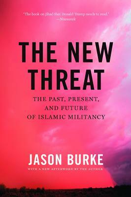 The New Threat: The Past, Present, and Future of Islamic Militancy by Jason Burke