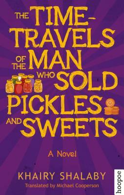 The Time-Travels of the Man Who Sold Pickles and Sweets by Khairy Shalaby