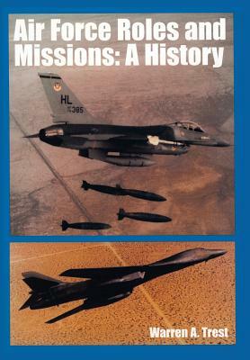 Air Force Roles and Mission: A History by Warren A. Trest, U. S. Office of Air Force History