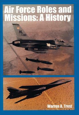 Air Force Roles and Mission: A History by U. S. Office of Air Force History, Warren A. Trest