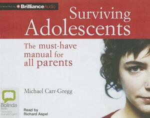 Surviving Adolescents: The Must-Have Manual for All Parents by Michael Carr-Gregg