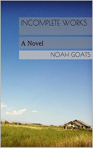 Incomplete Works: A Novel by Noah Goats