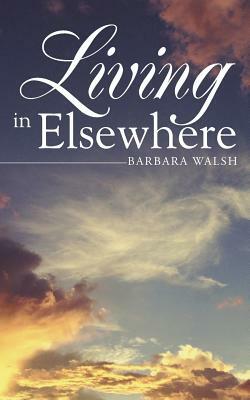 Living in Elsewhere by Barbara Walsh