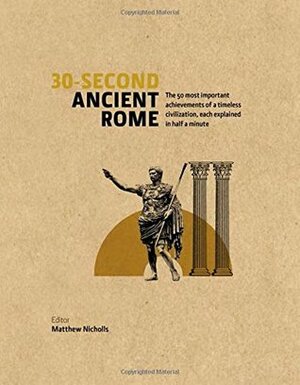 30-Second Ancient Rome: The 50 Most Important Achievements of a Timeless Civilization, each Explained in Half a Minute by Luke Houghton, Matthew Nicholls, Ailsa Hunt, Peter Kruschwitz