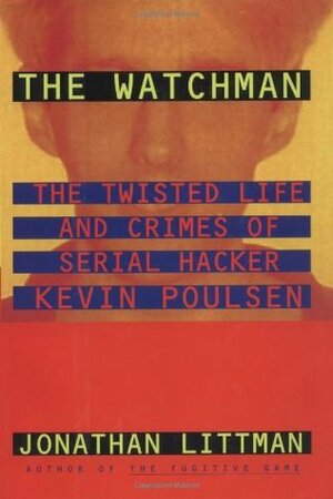 The Watchman: The Twisted Life and Crimes of Serial Hacker Kevin Poulsen by Roger Donald, Jonathan Littman