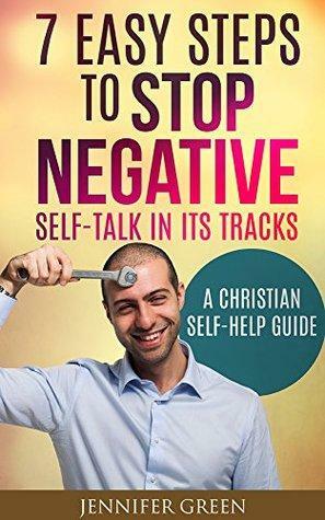 Negative Self Talk: 7 Easy Steps to Stop Negative Self-Talk in its Tracks: A Christian Self-help Guide by Jennifer Green