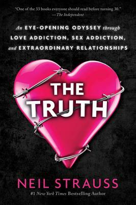 The Truth: An Eye-Opening Odyssey Through Love Addiction, Sex Addiction, and Extraordinary Relationships by Neil Strauss