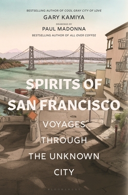 Spirits of San Francisco: Voyages Through the Unknown City by Gary Kamiya