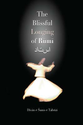 The Blissful Longing of Rumi by Rumi