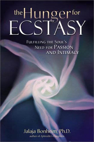 The Hunger for Ecstasy: Fulfilling the Soul's Need for Passion and Intimacy by Jalaja Bonheim
