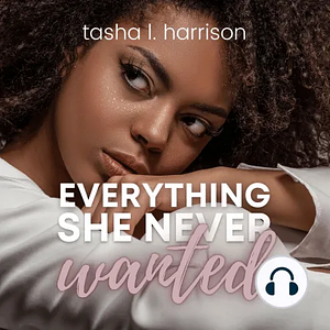 Everything She Never Wanted by Tasha L. Harrison