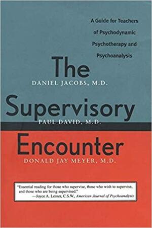 The Supervisory Encounter: A Guide for Teachers of Psychodynamic Psychotherapy and Psychoanalysis by Daniel Jacobs, Donald Jay Meyer, Paul David