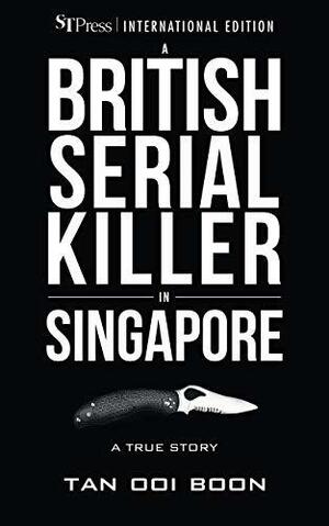 A British Serial Killer in Singapore: A True Story by Ooi Boon Tan