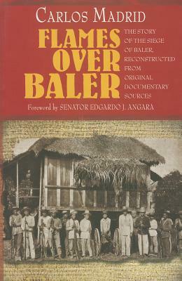 Flames Over Baler: The Story of Siege of Baler, Reconstructed from Original Documentary Source by Carlos Madrid