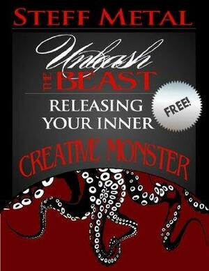 Unleash the Beast: Releasing Your Inner Creative Monster by Steff Metal