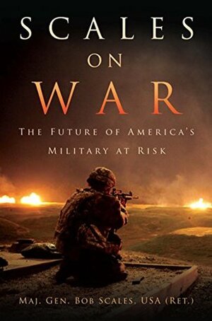 Scales on War: The Future of America's Military at Risk by Robert H. Scales