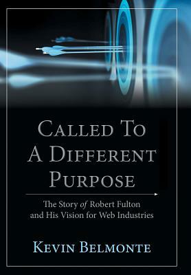 Called to a Different Purpose: The Story of Robert Fulton and His Vision for Web Industries by Kevin Belmonte