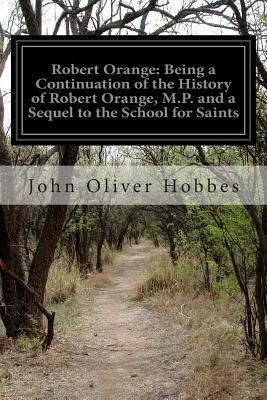 Robert Orange: Being a Continuation of the History of Robert Orange, M.P. and a Sequel to the School for Saints by John Oliver Hobbes