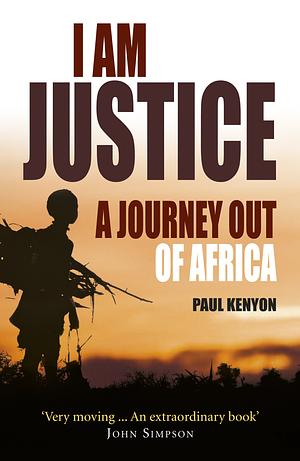 I Am Justice: A Journey Out of Africa by Paul Kenyon