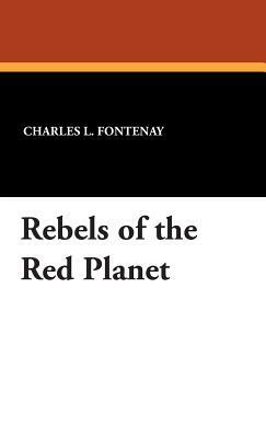 Rebels of the Red Planet by Charles L. Fontenay