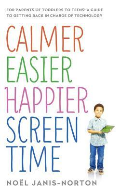 Calmer Easier Happier Screen Time: For Parents of Toddlers to Teens: A Guide to Getting Back in Charge of Technology by Noël Janis-Norton
