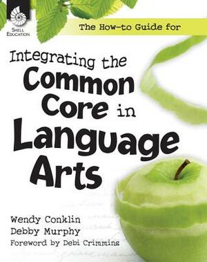 The How-To Guide for Integrating the Common Core in Language Arts by Debby Murphy