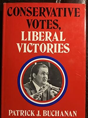 Conservative Votes, Liberal Victories: Why the Right Has Failed by Patrick J. Buchanan
