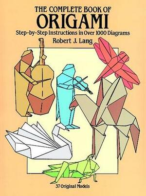 The Complete Book of Origami: Step-by-Step Instructions in Over 1000 Diagrams by Robert J. Lang