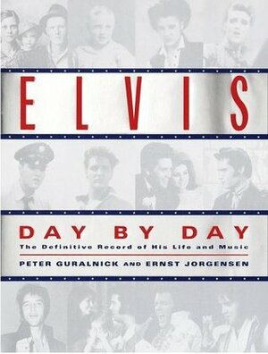 Elvis Day by Day: The Definitive Record of His Life and Music by Ernst Jorgensen, Peter Guralnick