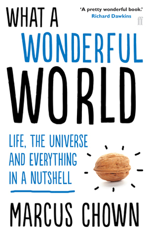 What a Wonderful World: Life, the Universe and Everything in a Nutshell by Marcus Chown