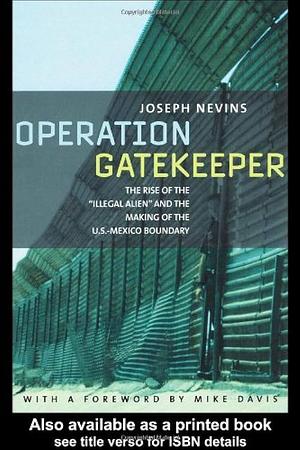 Operation Gatekeeper: The Rise of the "illegal Alien" and the Making of the U.S.-Mexico Boundary by Joseph Nevins