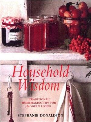 Household Wisdom: Traditional Homemaking Tips for Modern Living by Stephanie Donaldson