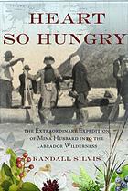 Heart So Hungry: The Extraordinary Expedition of Mina Hubbard into the Labrador Wilderness by Randall Silvis