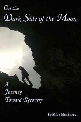 On the Dark Side of the Moon: A Journey to Recovery by Mike Medberry