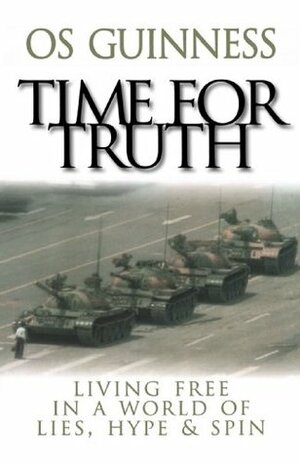 Time for Truth: Living Free in a World of Lies, Hype & Spin by Os Guinness
