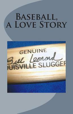 Baseball A Love Story by Bill Leonard