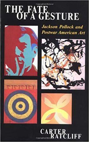 The Fate Of A Gesture: Jackson Pollock And Postwar American Art by Carter Ratcliff