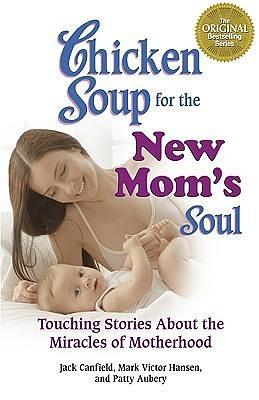 Chicken Soup for the New Mom's Soul: Touching Stories About the Miracles of Motherhood by Patty Aubery, Jack Canfield, Jack Canfield, Mark Victor Hansen