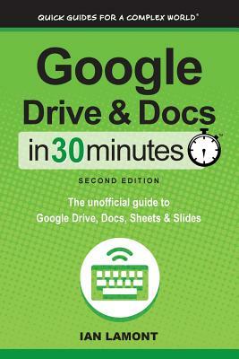 Google Drive and Docs in 30 Minutes (2nd Edition): The unofficial guide to Google Drive, Docs, Sheets & Slides by Ian Lamont