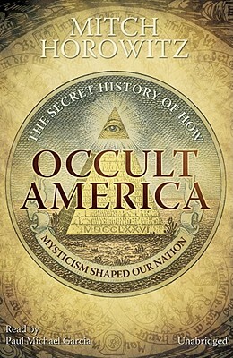 Occult America: The Secret History of How Mysticism Shaped Our Nation by Mitch Horowitz