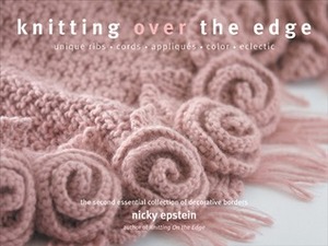 Knitting Over The Edge: Unique Ribs, Cords, Appliques, Color, Eclectic- The Second Essential Collection of Decorative Borders by Nicky Epstein