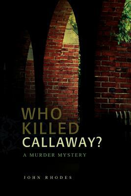 Who Killed Callaway?: A Murder Mystery by John Rhodes