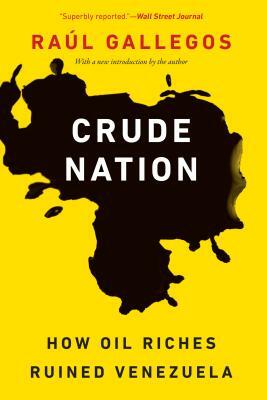 Crude Nation: How Oil Riches Ruined Venezuela by Raúl Gallegos