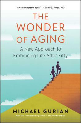 The Wonder of Aging: A New Approach to Embracing Life After Fifty by Michael Gurian