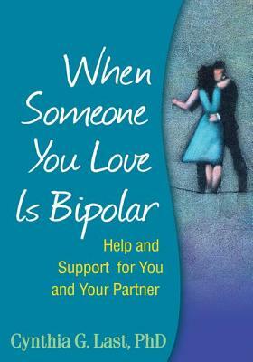 When Someone You Love Is Bipolar: Help and Support for You and Your Partner by Cynthia G. Last