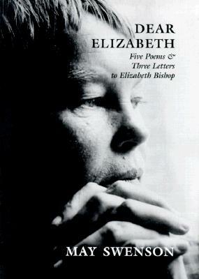 Dear Elizabeth: Five Poems & Three Letters to Elizabeth Bishop by May Swenson