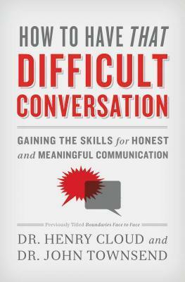 How to Have That Difficult Conversation: Gaining the Skills for Honest and Meaningful Communication by John Townsend, Henry Cloud