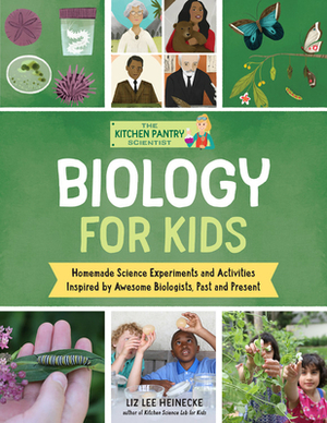 The Kitchen Pantry Scientist Biology for Kids: Homemade Science Experiments and Activities Inspired by Awesome Biologists, Past and Present by Liz Lee Heinecke